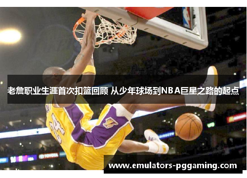 老詹职业生涯首次扣篮回顾 从少年球场到NBA巨星之路的起点 老詹职业生涯首次扣篮回顾 从少年球场到NBA巨星之路的起点