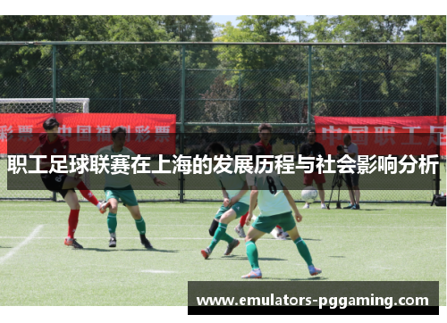 职工足球联赛在上海的发展历程与社会影响分析