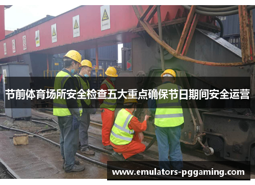 节前体育场所安全检查五大重点确保节日期间安全运营 节前体育场所安全检查五大重点确保节日期间安全运营