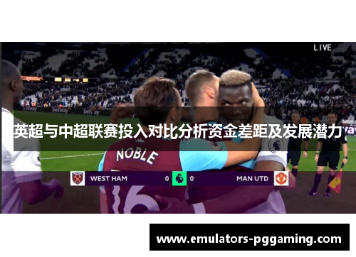 英超与中超联赛投入对比分析资金差距及发展潜力 英超与中超联赛投入对比分析资金差距及发展潜力