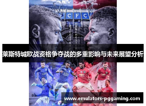 莱斯特城欧战资格争夺战的多重影响与未来展望分析 莱斯特城欧战资格争夺战的多重影响与未来展望分析
