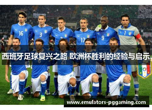 西班牙足球复兴之路 欧洲杯胜利的经验与启示 西班牙足球复兴之路 欧洲杯胜利的经验与启示