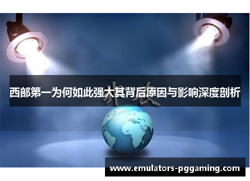 西部第一为何如此强大其背后原因与影响深度剖析 西部第一为何如此强大其背后原因与影响深度剖析