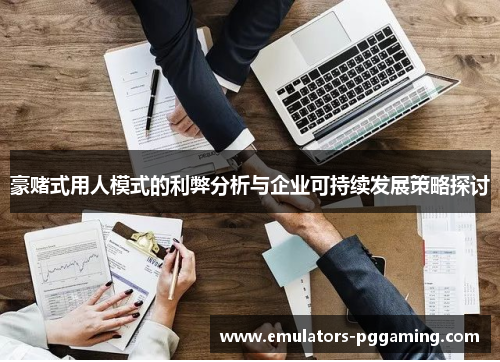 豪赌式用人模式的利弊分析与企业可持续发展策略探讨