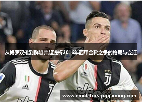 从梅罗双雄到群雄并起浅析2016年西甲金靴之争的格局与变迁 从梅罗双雄到群雄并起浅析2016年西甲金靴之争的格局与变迁