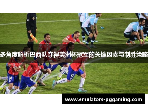多角度解析巴西队夺得美洲杯冠军的关键因素与制胜策略