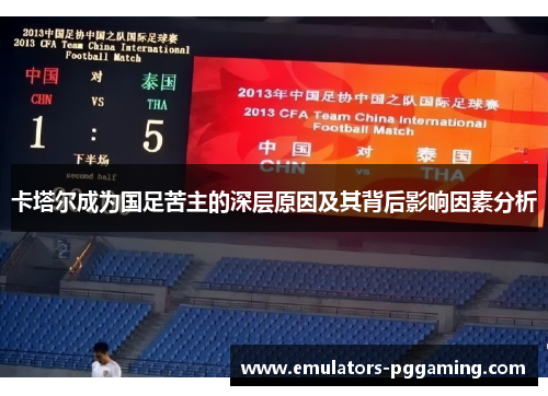 卡塔尔成为国足苦主的深层原因及其背后影响因素分析 卡塔尔成为国足苦主的深层原因及其背后影响因素分析