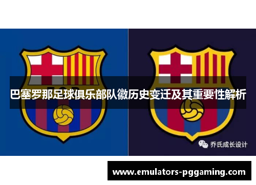 巴塞罗那足球俱乐部队徽历史变迁及其重要性解析 巴塞罗那足球俱乐部队徽历史变迁及其重要性解析