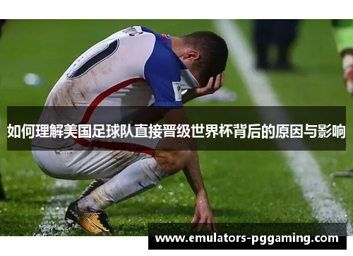 如何理解美国足球队直接晋级世界杯背后的原因与影响