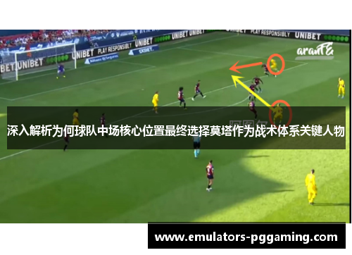 深入解析为何球队中场核心位置最终选择莫塔作为战术体系关键人物 深入解析为何球队中场核心位置最终选择莫塔作为战术体系关键人物