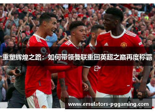 重塑辉煌之路：如何带领曼联重回英超之巅再度称霸