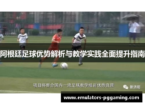 阿根廷足球优势解析与教学实践全面提升指南
