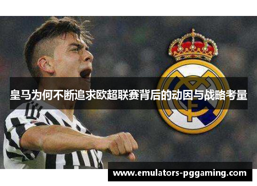 皇马为何不断追求欧超联赛背后的动因与战略考量 皇马为何不断追求欧超联赛背后的动因与战略考量