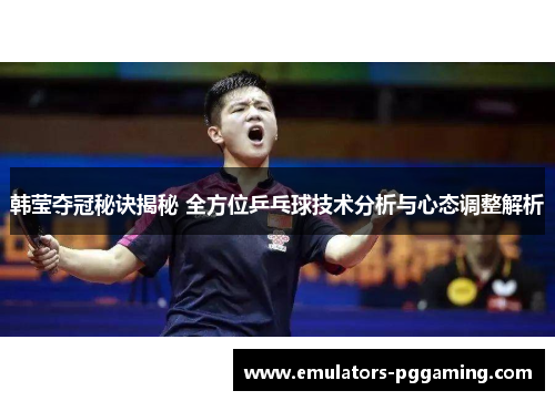 韩莹夺冠秘诀揭秘 全方位乒乓球技术分析与心态调整解析