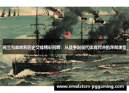 荷兰与奥地利历史交锋精彩回顾：从战争到现代体育对决的深刻演变