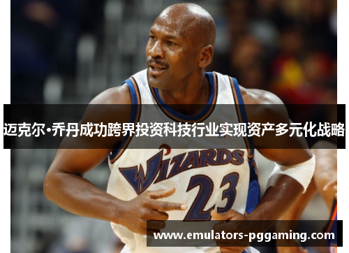 迈克尔·乔丹成功跨界投资科技行业实现资产多元化战略