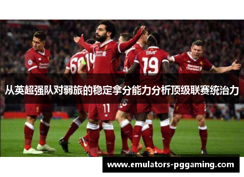 从英超强队对弱旅的稳定拿分能力分析顶级联赛统治力