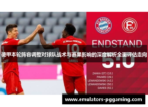 德甲本轮阵容调整对球队战术与赛果影响的深度解析全面评估走向 德甲本轮阵容调整对球队战术与赛果影响的深度解析全面评估走向