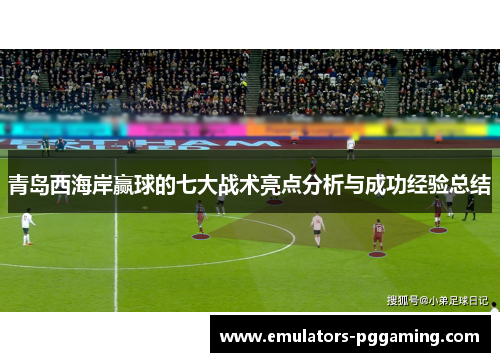 青岛西海岸赢球的七大战术亮点分析与成功经验总结