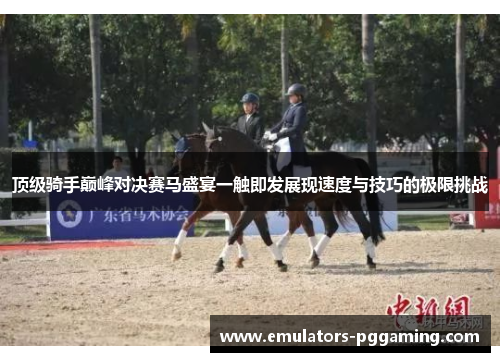 顶级骑手巅峰对决赛马盛宴一触即发展现速度与技巧的极限挑战 顶级骑手巅峰对决赛马盛宴一触即发展现速度与技巧的极限挑战
