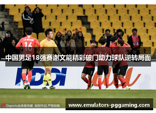 中国男足18强赛谢文能精彩破门助力球队逆转局面 中国男足18强赛谢文能精彩破门助力球队逆转局面