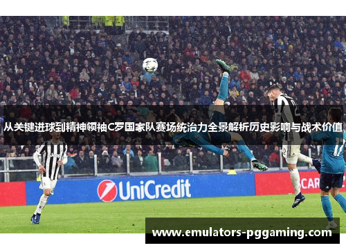 从关键进球到精神领袖C罗国家队赛场统治力全景解析历史影响与战术价值