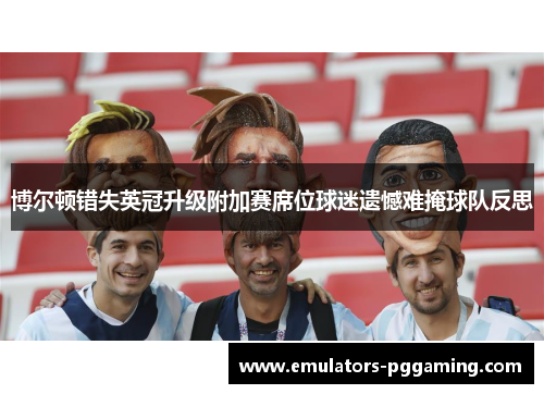 博尔顿错失英冠升级附加赛席位球迷遗憾难掩球队反思 博尔顿错失英冠升级附加赛席位球迷遗憾难掩球队反思