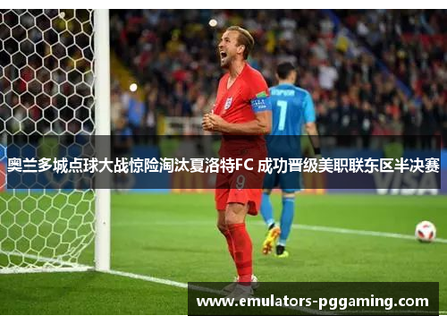 奥兰多城点球大战惊险淘汰夏洛特FC 成功晋级美职联东区半决赛 奥兰多城点球大战惊险淘汰夏洛特FC 成功晋级美职联东区半决赛