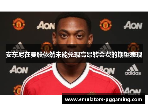 安东尼在曼联依然未能兑现高昂转会费的期望表现