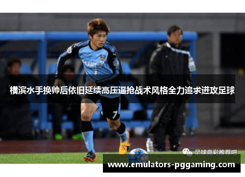 横滨水手换帅后依旧延续高压逼抢战术风格全力追求进攻足球