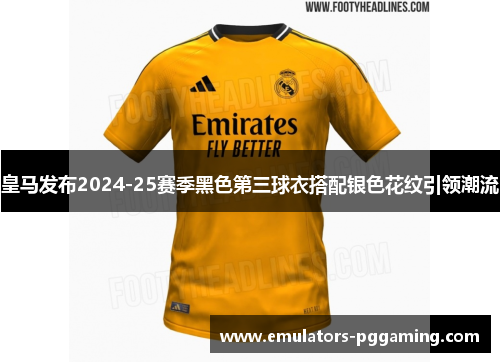 皇马发布2024-25赛季黑色第三球衣搭配银色花纹引领潮流
