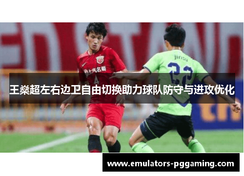 王燊超左右边卫自由切换助力球队防守与进攻优化