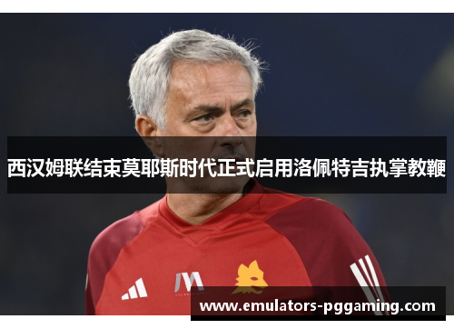 西汉姆联结束莫耶斯时代正式启用洛佩特吉执掌教鞭