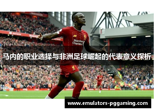 马内的职业选择与非洲足球崛起的代表意义探析