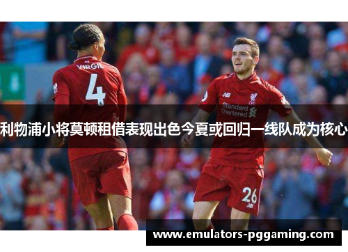 利物浦小将莫顿租借表现出色今夏或回归一线队成为核心