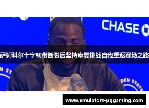 萨姆科尔十字韧带断裂后坚持康复挑战自我重返赛场之路 萨姆科尔十字韧带断裂后坚持康复挑战自我重返赛场之路